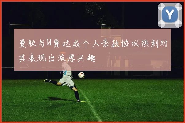 曼联与M费达成个人条款协议热刺对其表现出浓厚兴趣
